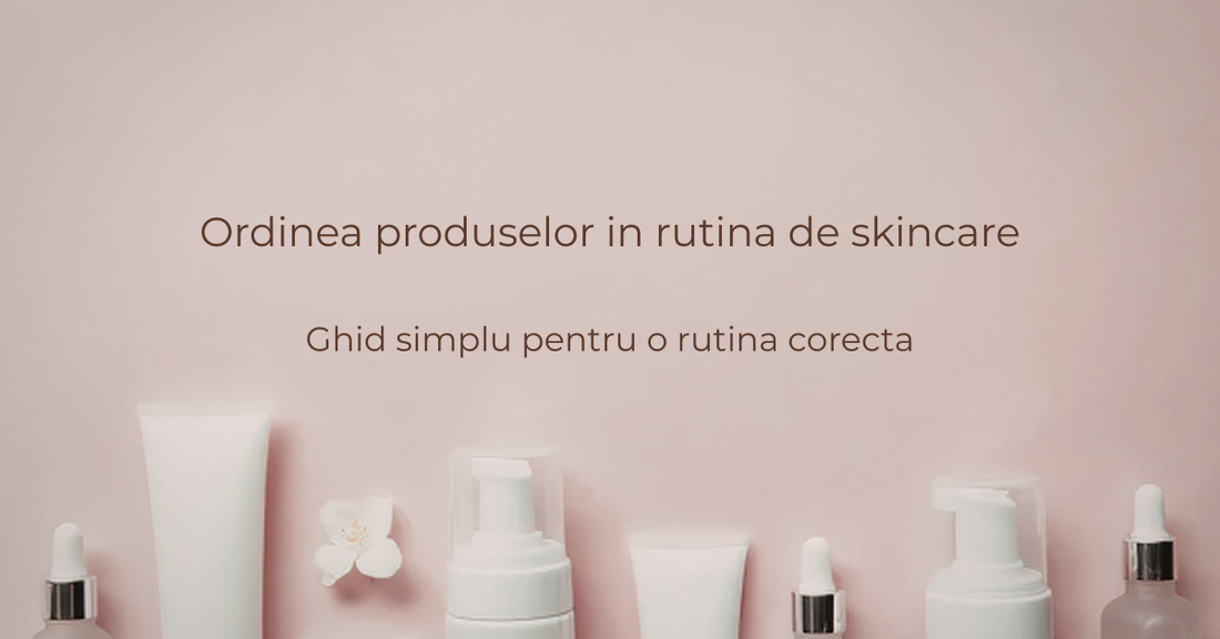 Ordinea produselor in rutina de skincare